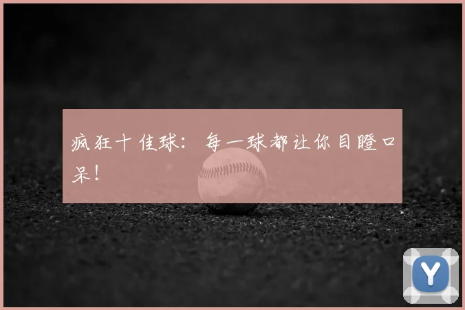 疯狂十佳球：每一球都让你目瞪口呆！