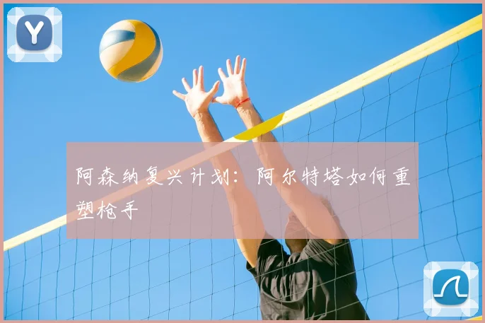 阿森纳复兴计划：阿尔特塔如何重塑枪手