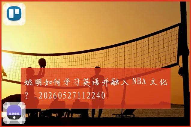姚明如何学习英语并融入 NBA 文化？_20260527112240
