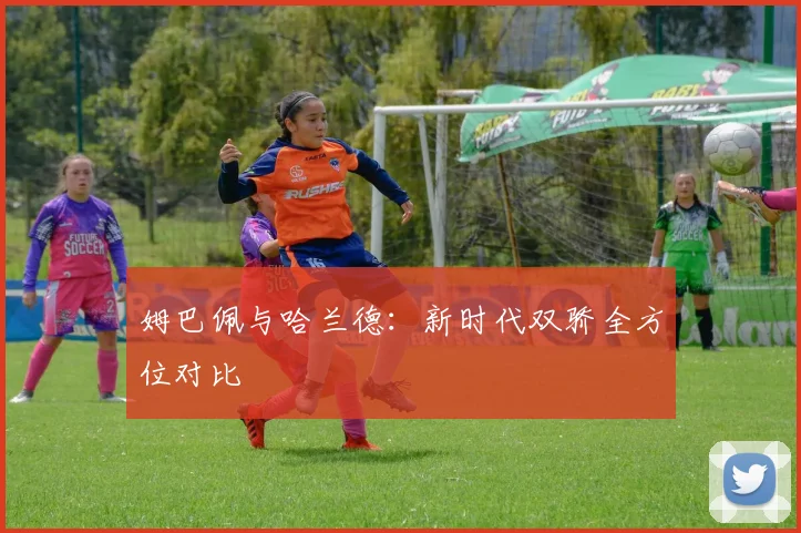 姆巴佩与哈兰德:新时代双骄全方位对比