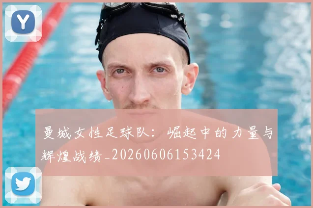 曼城女性足球队：崛起中的力量与辉煌战绩_20260606153424