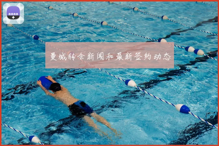 曼城转会新闻和最新签约动态