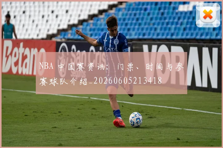 NBA 中国赛资讯：门票、时间与参赛球队介绍_20260605213418