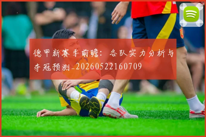 德甲新赛季前瞻：各队实力分析与夺冠预测_20260522160709