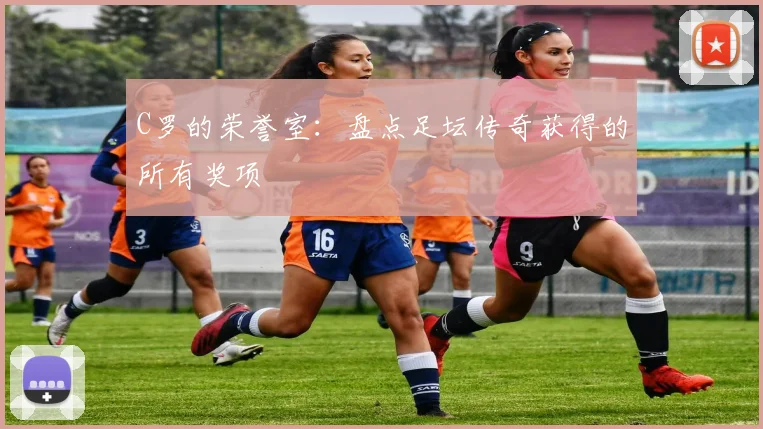 C罗的荣誉室：盘点足坛传奇获得的所有奖项