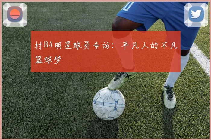 村BA明星球员专访：平凡人的不凡篮球梦