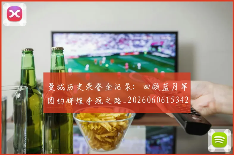 曼城历史荣誉全记录:回顾蓝月军团的辉煌夺冠之路_20260606153423