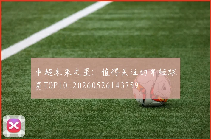 中超未来之星：值得关注的年轻球员TOP10_20260526143759