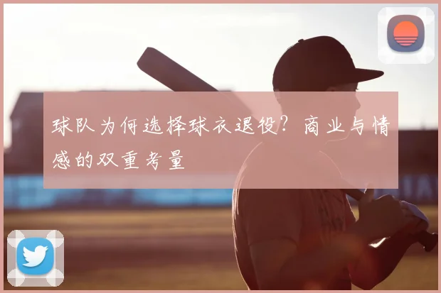 球队为何选择球衣退役？商业与情感的双重考量