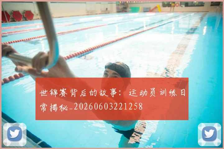 世锦赛背后的故事:运动员训练日常揭秘_20260603221258