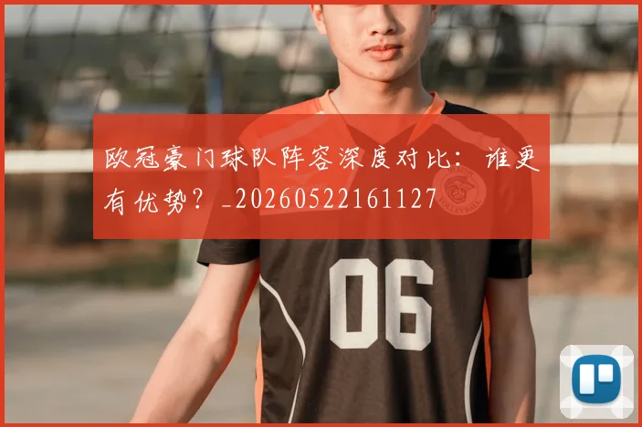 欧冠豪门球队阵容深度对比:谁更有优势?_20260522161127