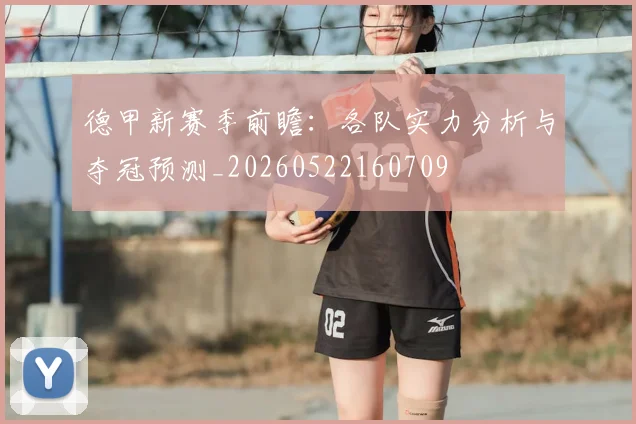 德甲新赛季前瞻:各队实力分析与夺冠预测_20260522160709