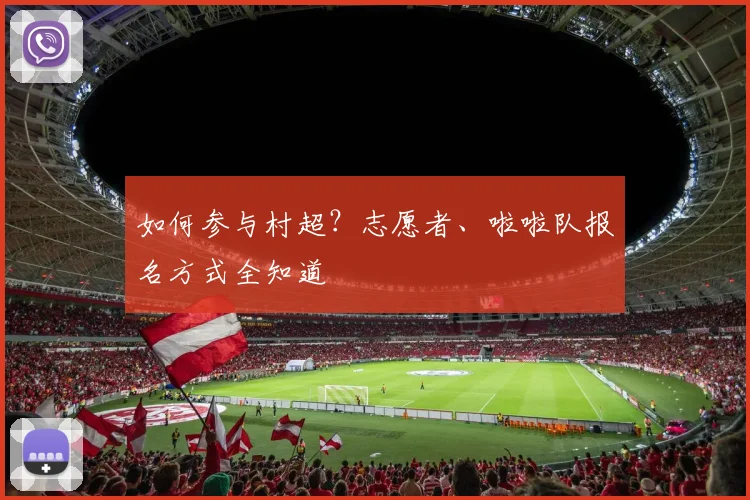 如何参与村超？志愿者、啦啦队报名方式全知道