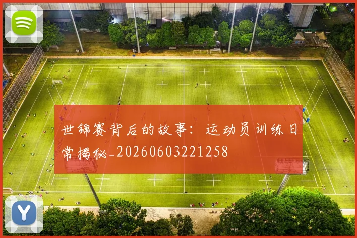 世锦赛背后的故事：运动员训练日常揭秘_20260603221258