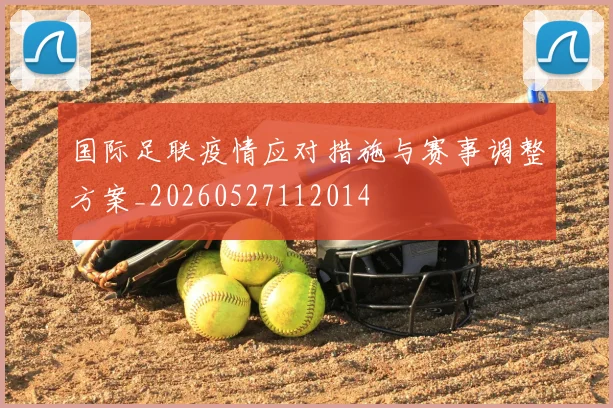 国际足联疫情应对措施与赛事调整方案_20260527112014