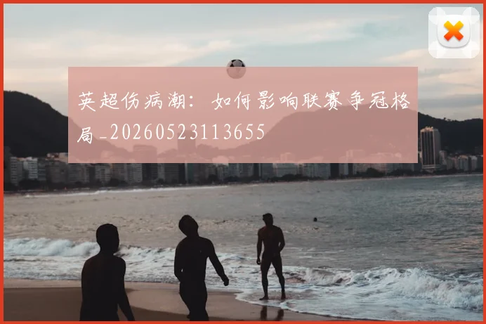 英超伤病潮:如何影响联赛争冠格局_20260523113655