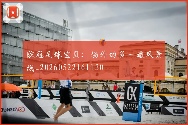 欧冠足球宝贝:场外的另一道风景线_20260522161130