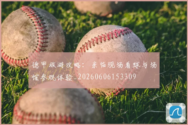 德甲旅游攻略:亲临现场看球与场馆参观体验_20260606153309