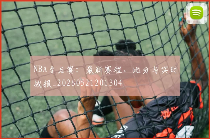 NBA季后赛：最新赛程、比分与实时战报_20260521201304