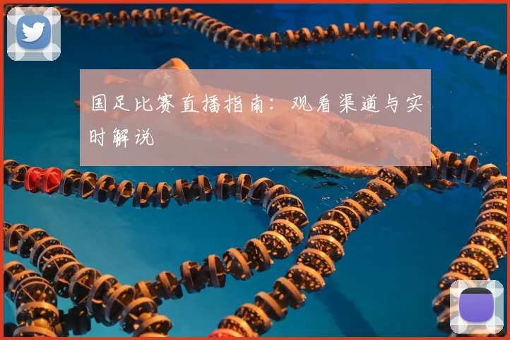 国足比赛直播指南：观看渠道与实时解说