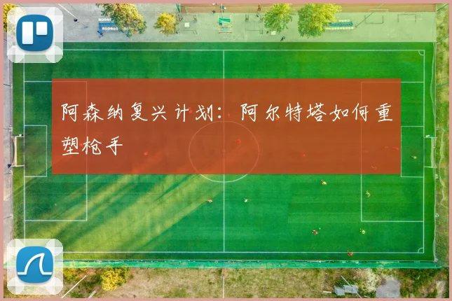 阿森纳复兴计划：阿尔特塔如何重塑枪手