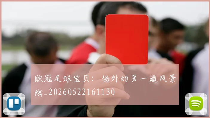 欧冠足球宝贝：场外的另一道风景线_20260522161130