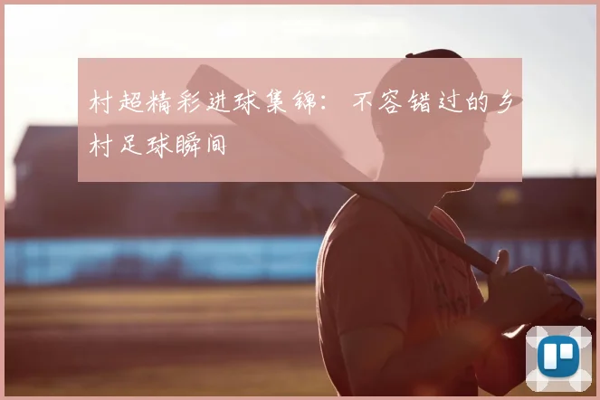 村超精彩进球集锦:不容错过的乡村足球瞬间