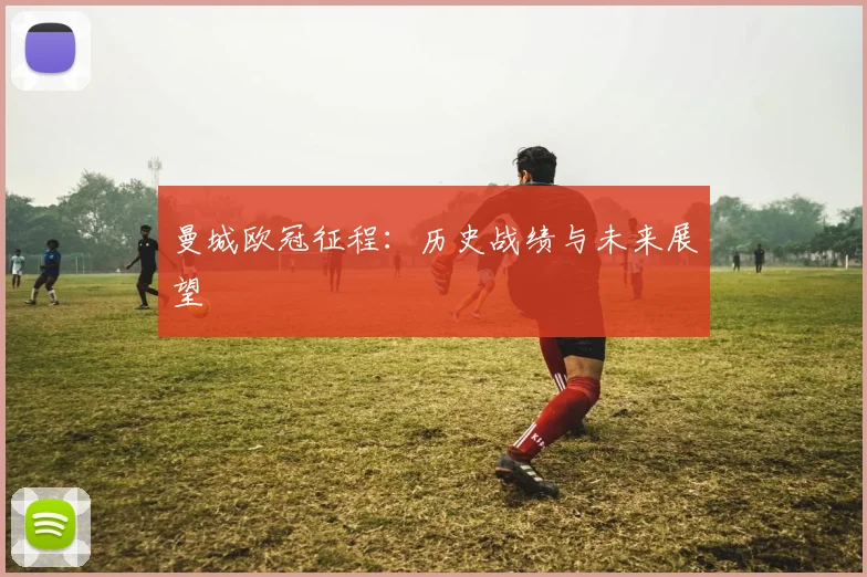 曼城欧冠征程:历史战绩与未来展望