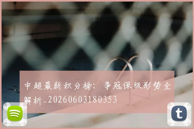 中超最新积分榜：争冠保级形势全解析_20260603180353