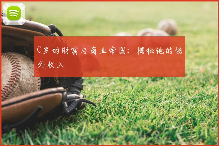C罗的财富与商业帝国：揭秘他的场外收入