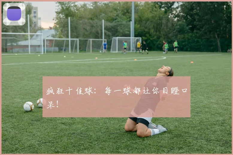 疯狂十佳球:每一球都让你目瞪口呆!