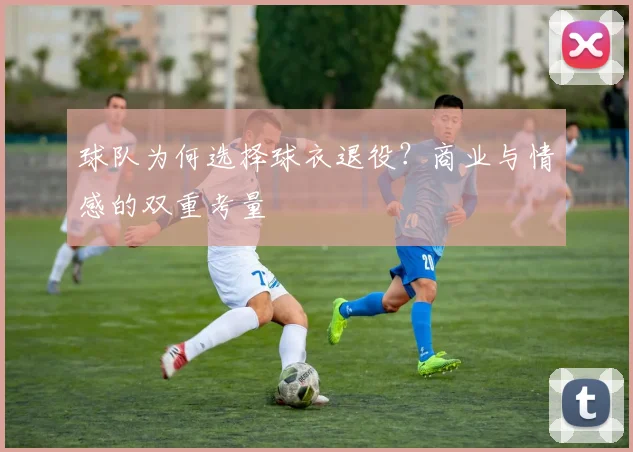 球队为何选择球衣退役?商业与情感的双重考量
